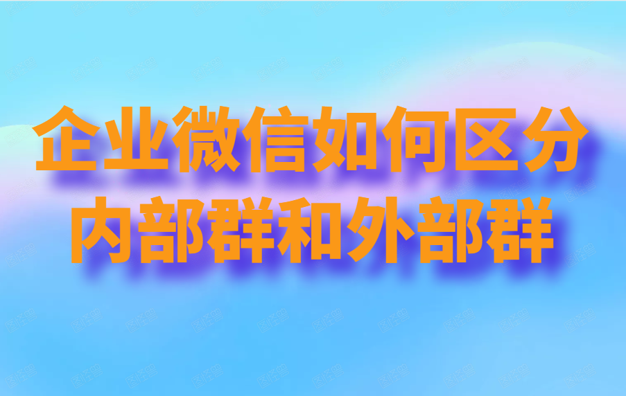 企业微信如何区分内部群和外部群？